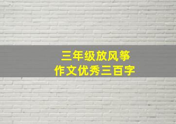 三年级放风筝作文优秀三百字