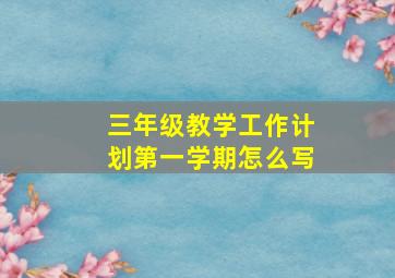 三年级教学工作计划第一学期怎么写