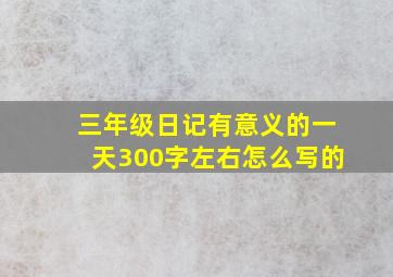 三年级日记有意义的一天300字左右怎么写的