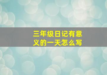 三年级日记有意义的一天怎么写