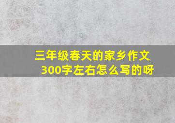 三年级春天的家乡作文300字左右怎么写的呀