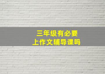 三年级有必要上作文辅导课吗