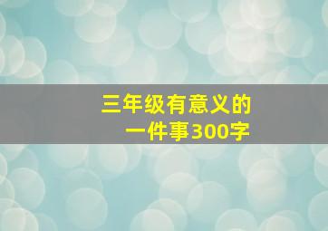 三年级有意义的一件事300字