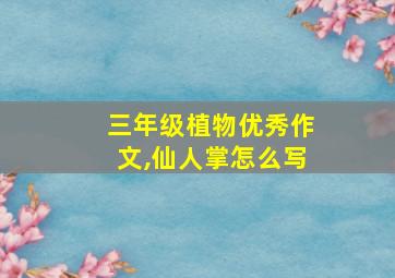 三年级植物优秀作文,仙人掌怎么写