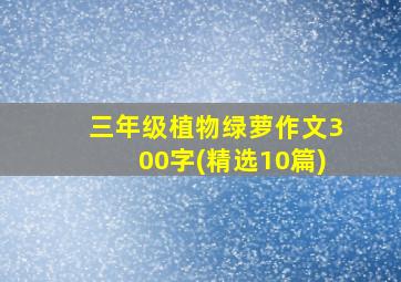 三年级植物绿萝作文300字(精选10篇)