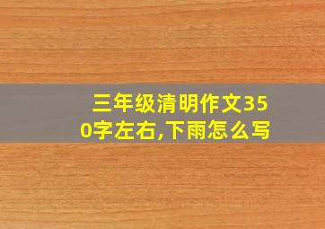 三年级清明作文350字左右,下雨怎么写