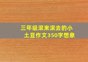 三年级滚来滚去的小土豆作文350字想象