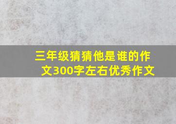 三年级猜猜他是谁的作文300字左右优秀作文