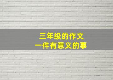 三年级的作文一件有意义的事