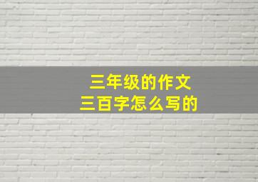 三年级的作文三百字怎么写的