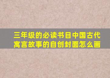 三年级的必读书目中国古代寓言故事的自创封面怎么画