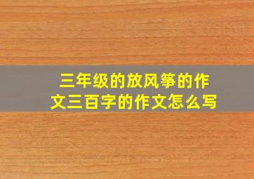 三年级的放风筝的作文三百字的作文怎么写