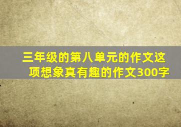 三年级的第八单元的作文这项想象真有趣的作文300字