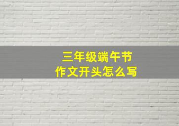 三年级端午节作文开头怎么写