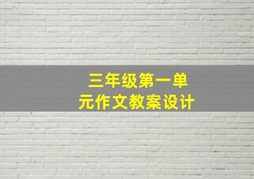 三年级第一单元作文教案设计