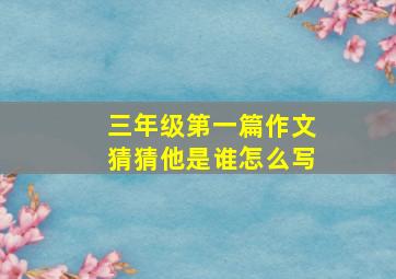 三年级第一篇作文猜猜他是谁怎么写