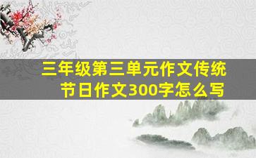 三年级第三单元作文传统节日作文300字怎么写