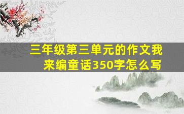 三年级第三单元的作文我来编童话350字怎么写