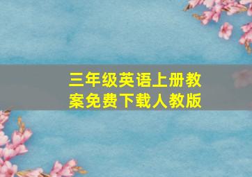 三年级英语上册教案免费下载人教版