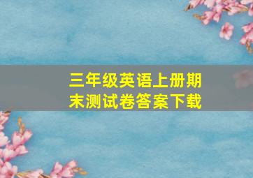 三年级英语上册期末测试卷答案下载