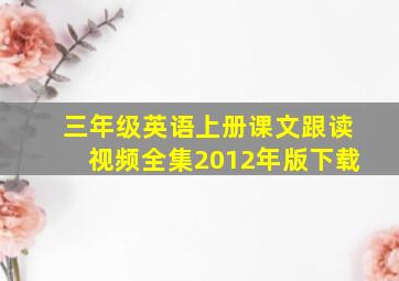 三年级英语上册课文跟读视频全集2012年版下载