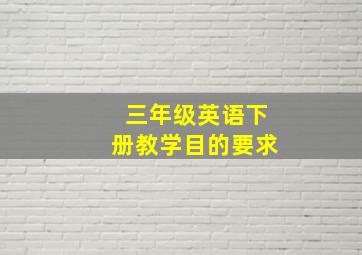 三年级英语下册教学目的要求