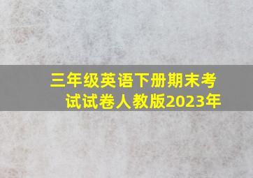 三年级英语下册期末考试试卷人教版2023年