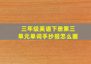 三年级英语下册第三单元单词手抄报怎么画