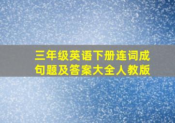 三年级英语下册连词成句题及答案大全人教版