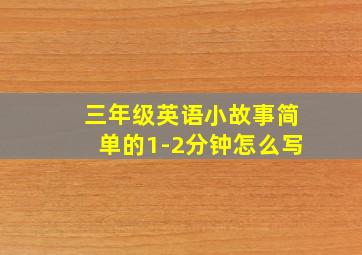 三年级英语小故事简单的1-2分钟怎么写