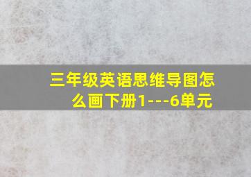 三年级英语思维导图怎么画下册1---6单元