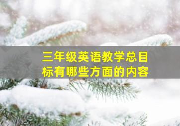 三年级英语教学总目标有哪些方面的内容