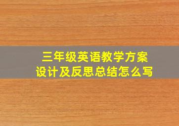 三年级英语教学方案设计及反思总结怎么写