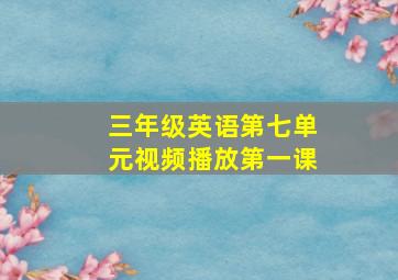 三年级英语第七单元视频播放第一课