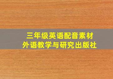 三年级英语配音素材外语教学与研究出版社