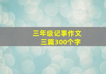 三年级记事作文三篇300个字