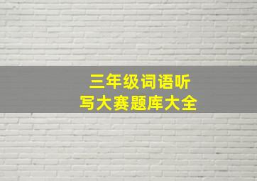 三年级词语听写大赛题库大全