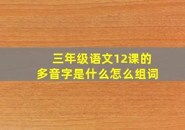 三年级语文12课的多音字是什么怎么组词