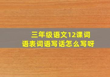 三年级语文12课词语表词语写话怎么写呀