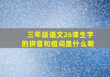 三年级语文26课生字的拼音和组词是什么呢