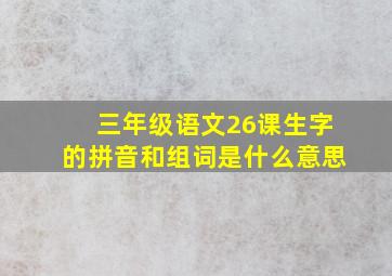 三年级语文26课生字的拼音和组词是什么意思