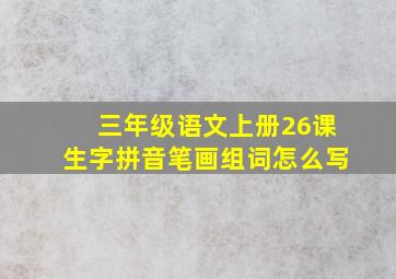 三年级语文上册26课生字拼音笔画组词怎么写