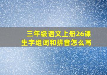 三年级语文上册26课生字组词和拼音怎么写