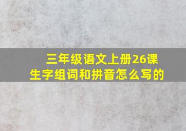 三年级语文上册26课生字组词和拼音怎么写的