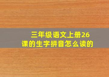 三年级语文上册26课的生字拼音怎么读的