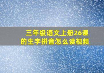 三年级语文上册26课的生字拼音怎么读视频