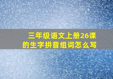 三年级语文上册26课的生字拼音组词怎么写