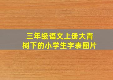 三年级语文上册大青树下的小学生字表图片