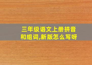 三年级语文上册拼音和组词,新版怎么写呀