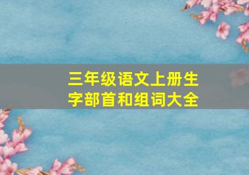 三年级语文上册生字部首和组词大全